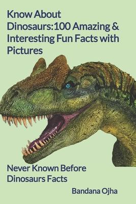 Know About Dinosaurs: 100 Amazing & Interesting Fun Facts with Pictures: "Never Known Before" Dinosaurs Facts