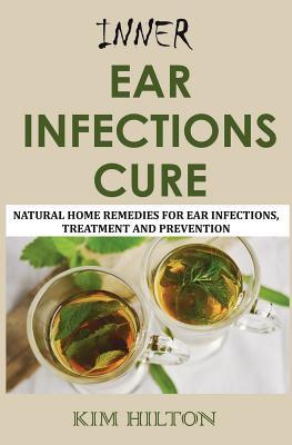 Inner Ear Infections Cure: Natural Home Remedies for Ear Infections, Treatment and Prevention