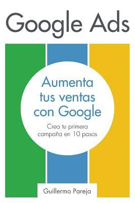 Google Ads: Aumenta tus Ventas con Google: Crea tu primera campaa en 10 pasos