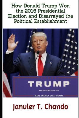 How Donald Trump Won the 2016 Presidential Election and Disarrayed the Political Establishment Subscription
