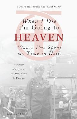 When I Die I'm Going to Heaven 'Cause I've Spent My Time in Hell: A Memoir of My Year As an Army Nurse in Vietnam