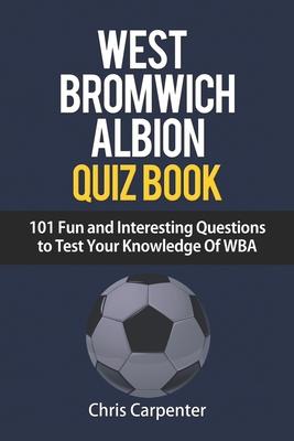 WEST BROMWICH ALBION QUIZ BOOK - 101 Fun and Interesting Questions to Test Your Knowledge Of WBA