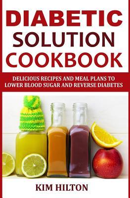 Diabetic Solution Cookbook: Delicious Recipes and Meal Plans to Lower Blood Sugar and Reverse Diabetes