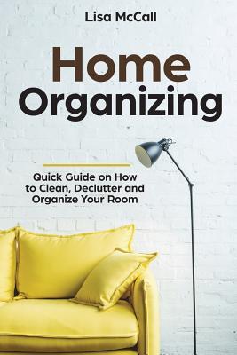 Home Organizing: Quick Guide on How to Clean, Declutter and Organize Your Room