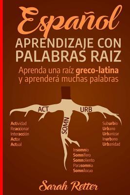 Espanol: Aprendizaje con Palabras Raiz: Incremente su vocabulario en espaol con las races griegas y latinas. Aprenda una raz