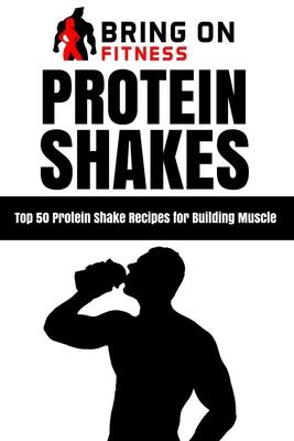 Protein Shakes: Top 50 Protein Shake Recipes for Building Muscle