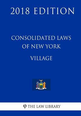 Consolidated Laws of New York - Village (2018 Edition)