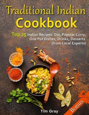 Traditional Indian Cookbook Top 25 Indian Recipes: Dal, Popular Curry, One Pot Dishes, Drinks, Desserts (from Local Experts)