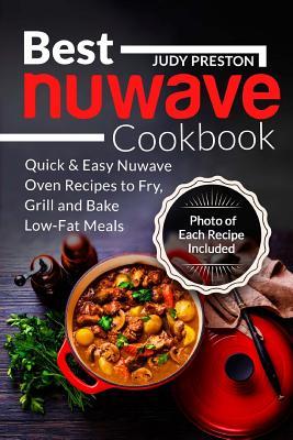 Best Nuwave Cookbook: Quick & Easy Nuwave Oven Recipes to Fry, Grill and Bake Lo