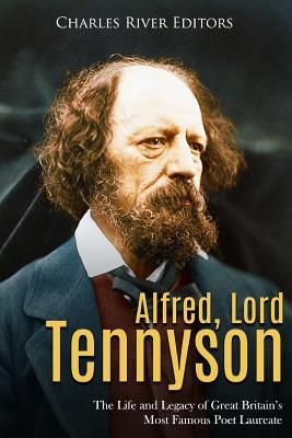 Alfred, Lord Tennyson: The Life and Legacy of Great Britain's Most Famous Poet Laureate