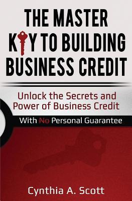 The Master Key to Building Business Credit: Unlock the Secrets and Power of Business Credit