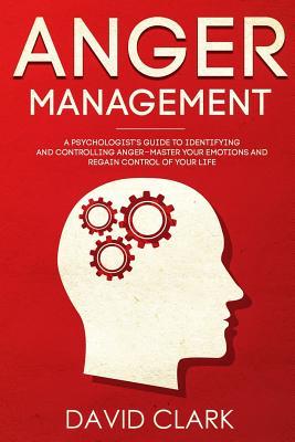 Anger Management: A Psychologist's Guide to Identifying and Controlling Anger - Master Your Emotions and Regain Control of Your Life