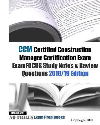 CCM Certified Construction Manager Certification Exam ExamFOCUS Study Notes & Review Questions 2018/19 Edition