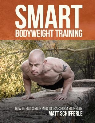 Smart Bodyweight Training: How to Focus Your Mind to Transform Your Body