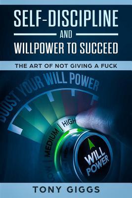 Self-Discipline and Willpower to Succeed: The Art of Not Giving a Fuck