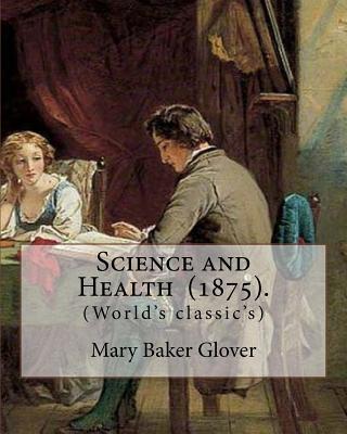 Science and Health (1875). By: Mary Baker Glover: (World's classic's), Mary Baker Eddy (July 16, 1821 - December 3, 1910) established the Church of C