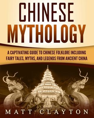 Chinese Mythology: A Captivating Guide to Chinese Folklore Including Fairy Tales, Myths, and Legends from Ancient China