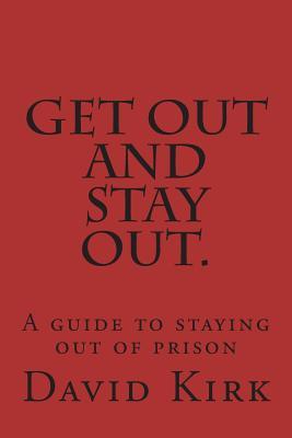 Get Out and Stay Out.: A Guide to Staying Out of Prison