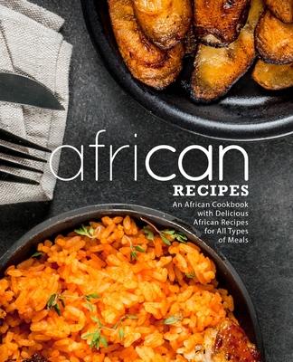 African Recipes: An African Cookbook with Delicious African Recipes for All Types of Meals