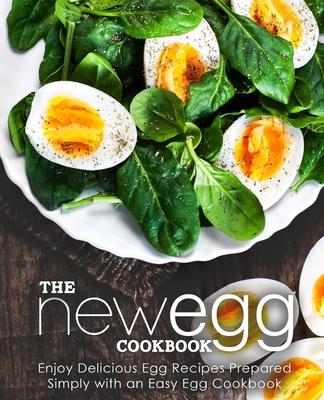 The New Egg Cookbook: Enjoy Delicious Egg Recipes Prepared Simply with an Easy Egg Cookbook