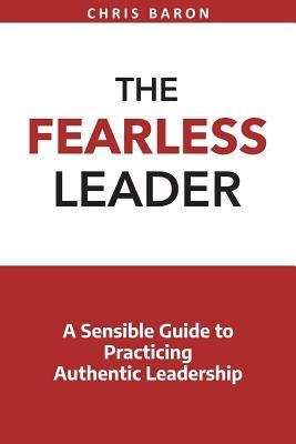 The Fearless Leader: A Sensible Guide to Practicing Authentic Leadership