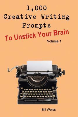 1,000 Creative Writing Prompts to Unstick Your Brain - Volume 1: 1,000 Creative Writing Prompts to End Writer