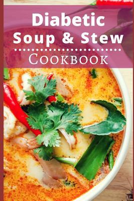 Diabetic Soup and Stew Cookbook: Delicious and Healthy Diabetic Soup and Stew Recipes