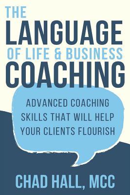 The Language of Life and Business Coaching: Advanced Coaching Skills That Will Help Your Clients Flourish