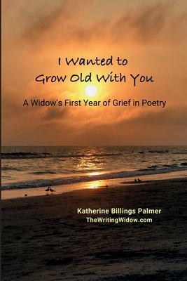 I Wanted to Grow Old With You: A Widow's First Year of Grief in Poetry