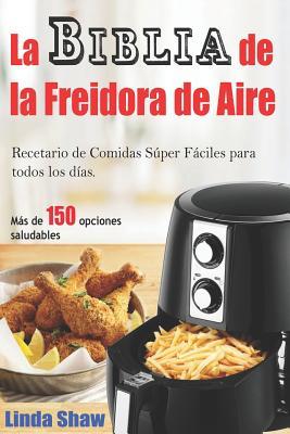 La Biblia de la Freidora de Aire: Recetario de Comidas Sper Fciles Para Todos Los Das.: Air Fryer Cookbook (Libro En Espaol / Spanish Book Version