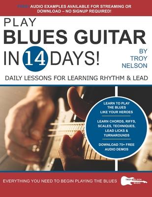 Play Blues Guitar in 14 Days: Daily Lessons for Learning Blues Rhythm and Lead Guitar in Just Two Weeks!