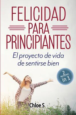 Felicidad para principiantes: 2 Manuscritos: El proyecto de vida de sentirse bien: Libro en Espaol/ 2 Manuscripts Happiness for Beginners book Vers