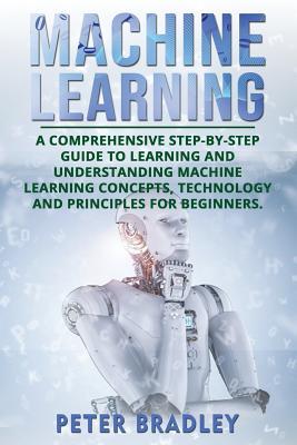Machine Learning: A Comprehensive, Step-by-Step Guide to Learning and Understanding Machine Learning Concepts, Technology and Principles for Beginners Subscription