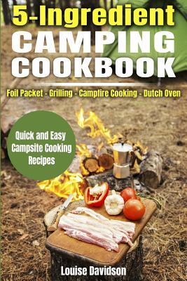 5 Ingredient Camping Cookbook: Foil Packet Grilling Campfire Cooking Dutch Oven