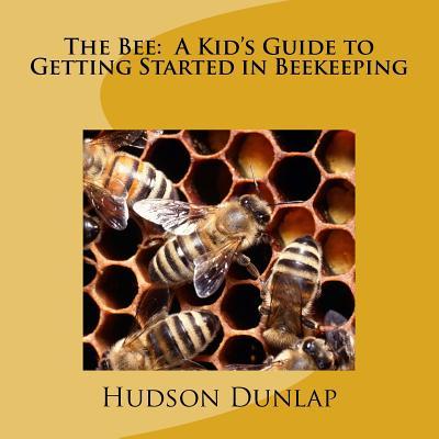 The Bee: A Kid's Guide to Getting Started in Beekeeping