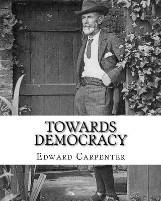 Towards democracy By: Edward Carpenter: Edward Carpenter (29 August 1844 - 28 June 1929) was an English socialist poet, philosopher, antholo