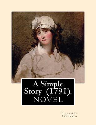 A Simple Story (1791). By: Elizabeth Inchbald: NOVEL...Elizabeth Inchbald (ne Simpson) (1753-1821) was an English novelist, actress, and dramati