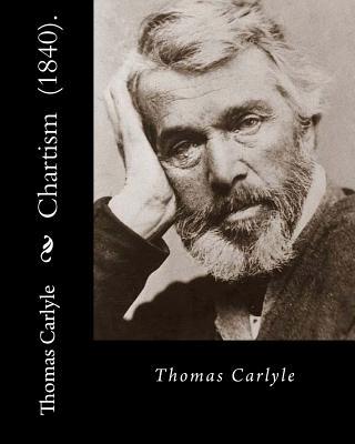 Chartism (1840). By: Thomas Carlyle: Thomas Carlyle (4 December 1795 - 5 February 1881) was a Scottish philosopher, satirical writer, essay