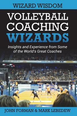 Volleyball Coaching Wizards - Wizard Wisdom: Insights and experience from some of the world's best coaches