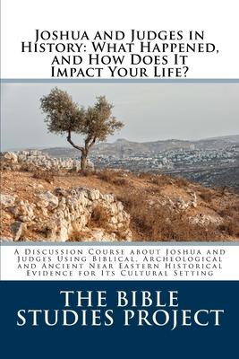 Joshua and Judges in History: What Happened, and How Does It Impact Your Life?: A Discussion Course about Joshua and Judges Using Biblical, Archeolo