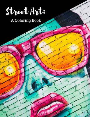 Street Art Coloring Book: Featuring Works by Graffiti Artists from Around the World, for All Ages, 8.5X11 inches, 50 Pages, Reference Photos Inc