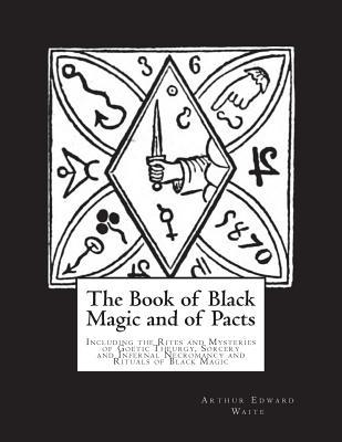 The Book of Black Magic and of Pacts: Including the Rites and Mysteries of Goetic Theurgy, Sorcery and Infernal Necromancy and Rituals of Black Magic