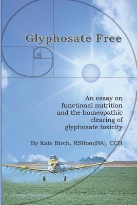 Glyphosate Free: An Essay on Functional Nutrition and the Homeopathic Clearing of Glyphosate Toxicity