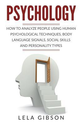 Psychology: How To Analyze People Using Human Psychological Techniques, Body Language Signals, Social Skills And Personality Types