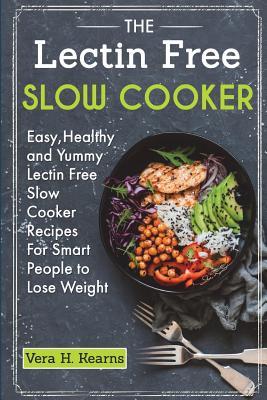 The Lectin Free Slow Cooker: Easy, Healthy and Yummy Lectin Free Slow Cooker Recipes For Smart People to Lose Weight