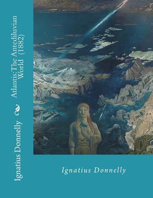 Atlantis: The Antediluvian World (1882) By: Ignatius Donnelly: Illustrated....Ignatius Loyola Donnelly (November 3, 1831 - Janua