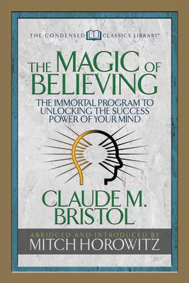 The Magic of Believing (Condensed Classics): The Immortal Program to Unlocking the Success-Power of Your Mind