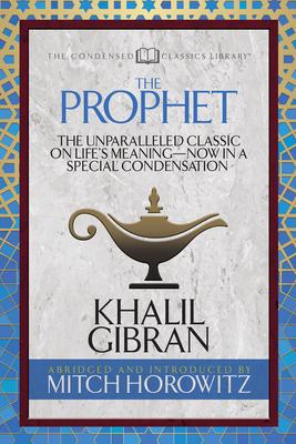 The Prophet (Condensed Classics): The Unparalleled Classic on Life's Meaning-Now in a Special Condensation