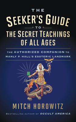 The Seeker's Guide to the Secret Teachings of All Ages: The Authorized Companion to Manly P. Hall's Esoteric Landmark