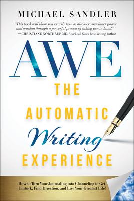 The Automatic Writing Experience (AWE): How to Turn Your Journaling into Channeling to Get Unstuck, Find Direction, and Live Your Greatest Life!